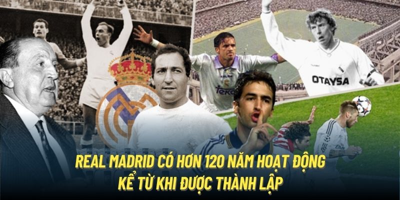 Real Madrid có hơn 120 năm hoạt động kể từ khi được thành lập